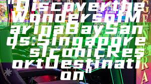 "Discover the Wonders of Marina Bay Sands: Singapore’s Iconic Resort Destination"