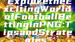 "Explore the Exciting World of Football Betting in PNG: Tips and Strategies"