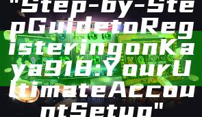 "Step-by-Step Guide to Registering on Kaya918: Your Ultimate Account Setup"