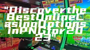 "Discover the Best Online Casino Options in PNG for 2023"