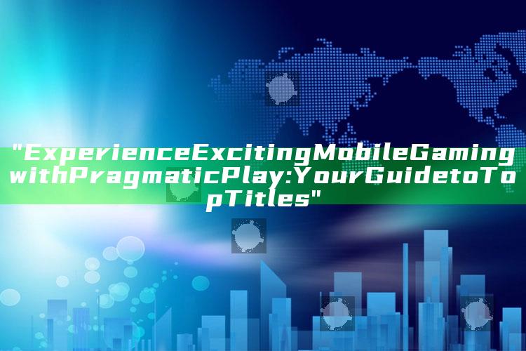 "Experience Exciting Mobile Gaming with Pragmatic Play: Your Guide to Top Titles"