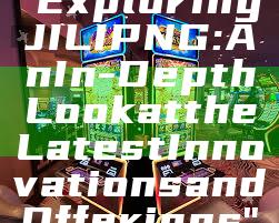 "Exploring JILI PNG: An In-Depth Look at the Latest Innovations and Offerings"