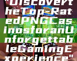 "Discover the Top-Rated PNG Casinos for an Unforgettable Gaming Experience"