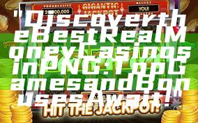 "Discover the Best Real Money Casinos in PNG: Top Games and Bonuses Await!"