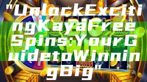 "Unlock Exciting Kaya Free Spins: Your Guide to Winning Big"