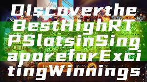 Discover the Best High RTP Slots in Singapore for Exciting Winnings