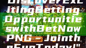 "Discover Exciting Betting Opportunities with Bet Now PNG – Join the Fun Today!"